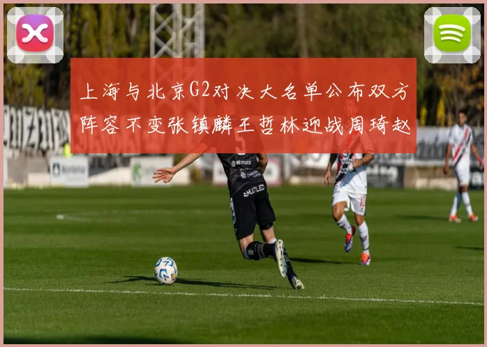 上海与北京G2对决大名单公布双方阵容不变张镇麟王哲林迎战周琦赵睿