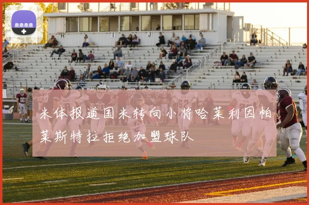 米体报道国米转向小将哈莱利因帕莱斯特拉拒绝加盟球队