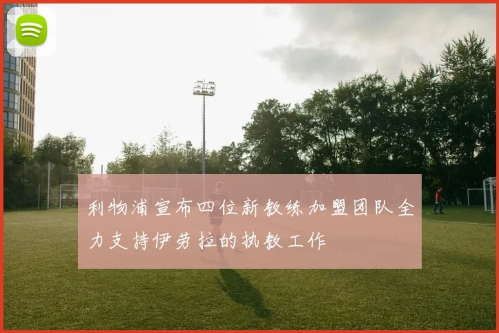 利物浦宣布四位新教练加盟团队全力支持伊劳拉的执教工作