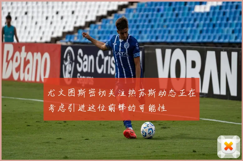 尤文图斯密切关注热苏斯动态正在考虑引进这位前锋的可能性