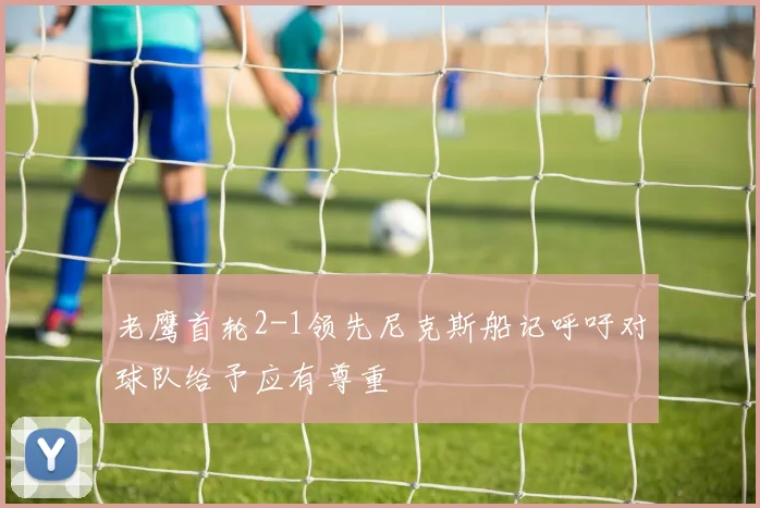 老鹰首轮2-1领先尼克斯船记呼吁对球队给予应有尊重