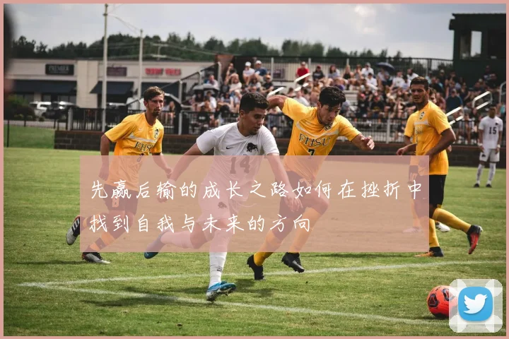 先赢后输的成长之路如何在挫折中找到自我与未来的方向