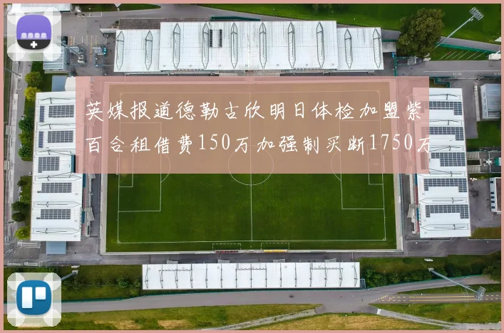 英媒报道德勒古欣明日体检加盟紫百合租借费150万加强制买断1750万