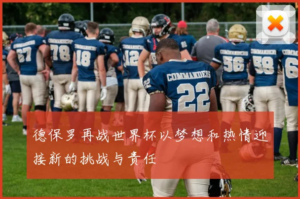 德保罗再战世界杯以梦想和热情迎接新的挑战与责任